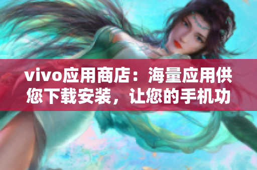 vivo應(yīng)用商店：海量應(yīng)用供您下載安裝，讓您的手機功能更強大！