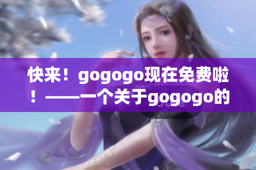 快來！gogogo現(xiàn)在免費啦！——一個關(guān)于gogogo的獨特重構(gòu)