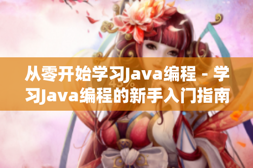 從零開始學習Java編程 - 學習Java編程的新手入門指南