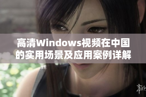 高清Windows視頻在中國(guó)的實(shí)用場(chǎng)景及應(yīng)用案例詳解