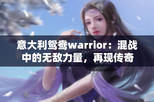 意大利鴛鴦warrior：混戰(zhàn)中的無敵力量，再現(xiàn)傳奇