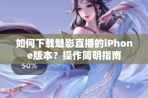 如何下載魅影直播的iPhone版本？操作簡(jiǎn)明指南