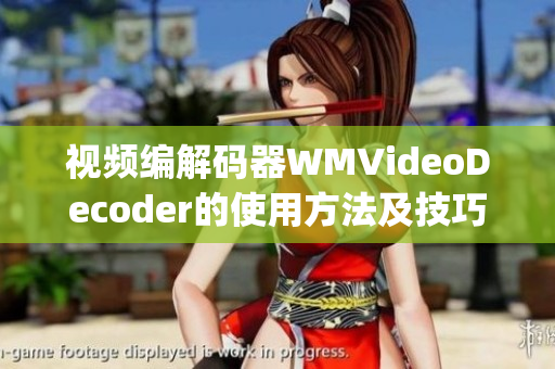 視頻編解碼器WMVideoDecoder的使用方法及技巧分享(1)