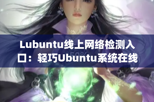 Lubuntu線上網(wǎng)絡(luò)檢測入口：輕巧Ubuntu系統(tǒng)在線診斷服務(wù)(1)