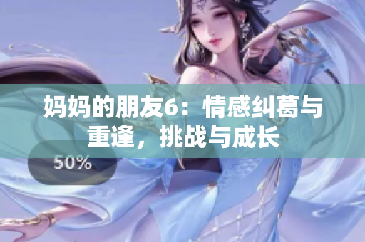 媽媽的朋友6：情感糾葛與重逢，挑戰(zhàn)與成長