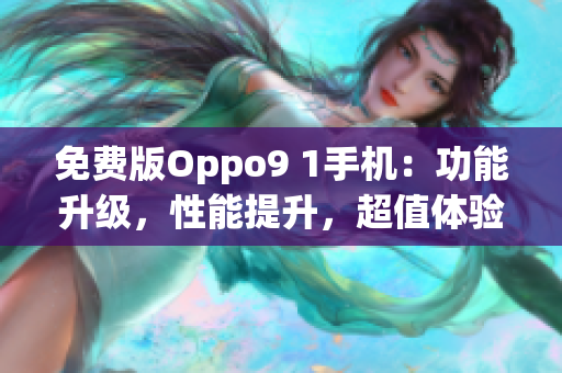 免費(fèi)版Oppo9 1手機(jī)：功能升級(jí)，性能提升，超值體驗(yàn)！(1)