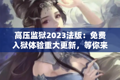 高壓監(jiān)獄2023法版：免費(fèi)入獄體驗(yàn)重大更新，等你來(lái)挑戰(zhàn)!