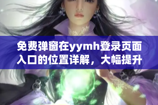 免費(fèi)彈窗在yymh登錄頁面入口的位置詳解，大幅提升用戶體驗(yàn)