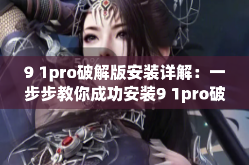 9 1pro破解版安裝詳解：一步步教你成功安裝9 1pro破解版(1)