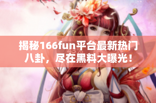 揭秘166fun平臺(tái)最新熱門八卦，盡在黑料大曝光！