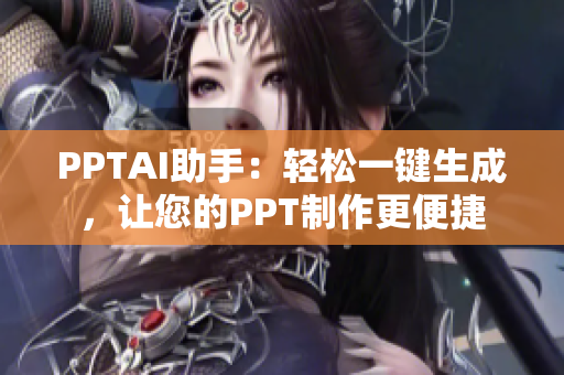 PPTAI助手：輕松一鍵生成，讓您的PPT制作更便捷