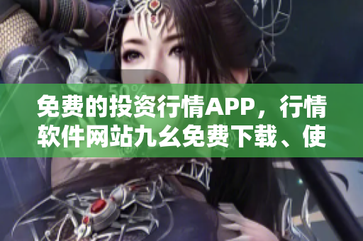 免費的投資行情APP，行情軟件網(wǎng)站九幺免費下載、使用攻略