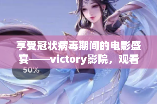 享受冠狀病毒期間的電影盛宴——victory影院，觀看最新電影!