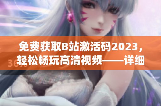 免費(fèi)獲取B站激活碼2023，輕松暢玩高清視頻——詳細(xì)教程分享(1)