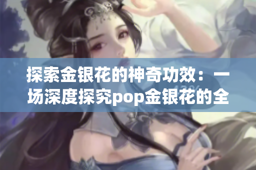 探索金銀花的神奇功效：一場深度探究pop金銀花的全面解讀