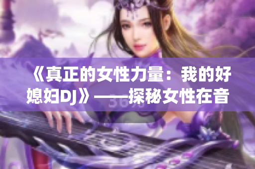 《真正的女性力量：我的好媳婦DJ》——探秘女性在音樂(lè)行業(yè)的背后故事