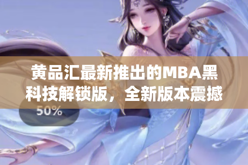 黃品匯最新推出的MBA黑科技解鎖版，全新版本震撼登場(chǎng)(1)