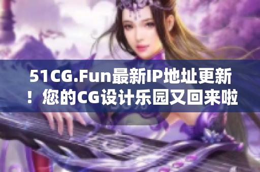 51CG.Fun最新IP地址更新！您的CG設計樂園又回來啦！