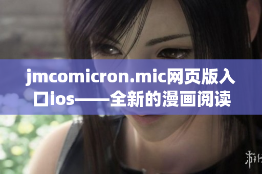 jmcomicron.mic網(wǎng)頁版入口ios——全新的漫畫閱讀體驗！(1)