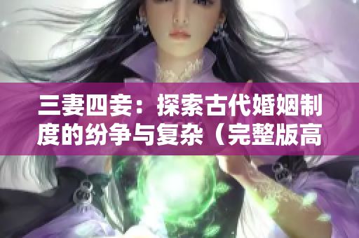 三妻四妾：探索古代婚姻制度的紛爭與復雜（完整版高清免費觀看）