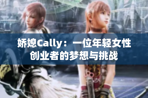 嬌媳Cally：一位年輕女性創(chuàng)業(yè)者的夢想與挑戰(zhàn)