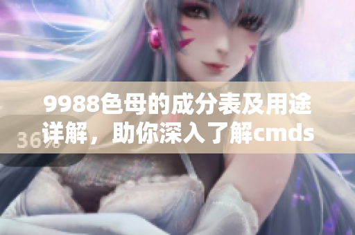 9988色母的成分表及用途詳解，助你深入了解cmds產(chǎn)品