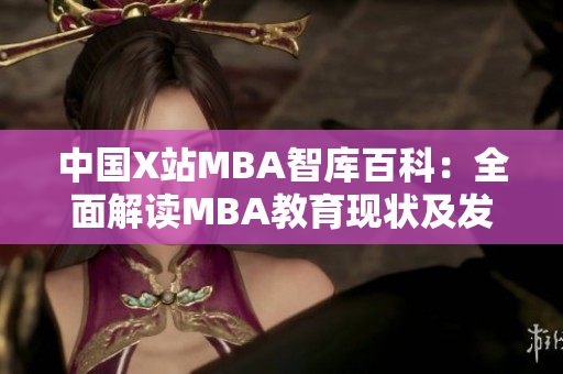 中國X站MBA智庫百科：全面解讀MBA教育現(xiàn)狀及發(fā)展前景