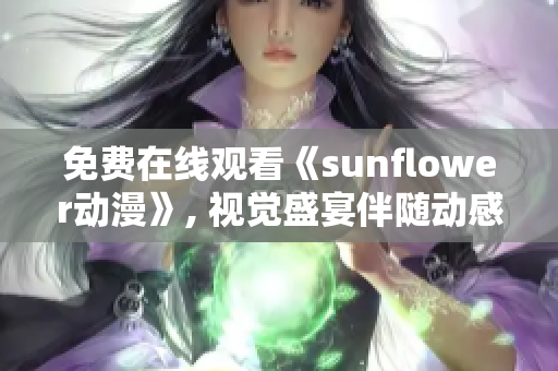 免費(fèi)在線觀看《sunflower動(dòng)漫》, 視覺(jué)盛宴伴隨動(dòng)感音樂(lè)