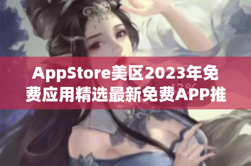 AppStore美區(qū)2023年免費(fèi)應(yīng)用精選最新免費(fèi)APP推薦