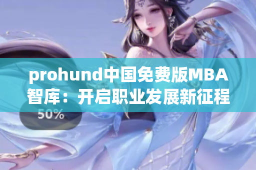 prohund中國免費版MBA智庫：開啟職業(yè)發(fā)展新征程