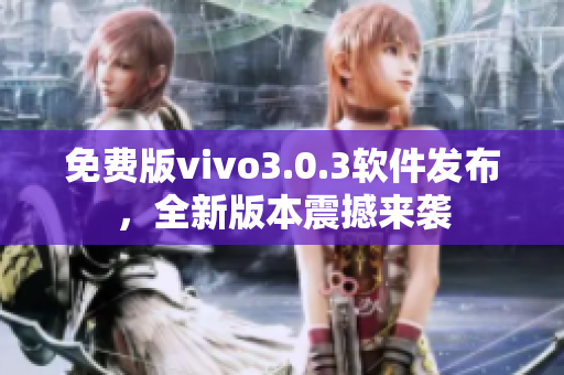 免費(fèi)版vivo3.0.3軟件發(fā)布，全新版本震撼來襲