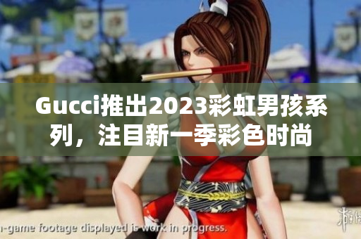 Gucci推出2023彩虹男孩系列，注目新一季彩色時(shí)尚