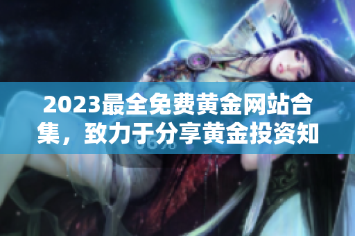 2023最全免費黃金網站合集，致力于分享黃金投資知識與經驗