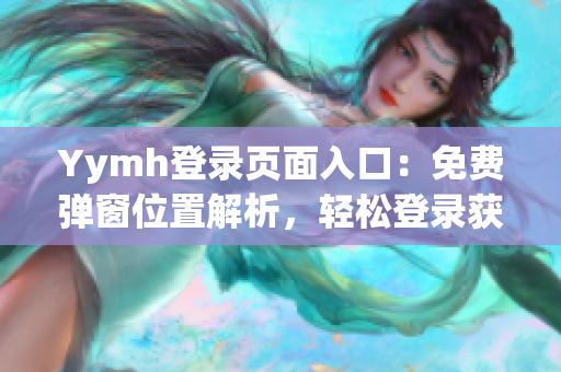 Yymh登錄頁面入口：免費彈窗位置解析，輕松登錄獲取最新資訊