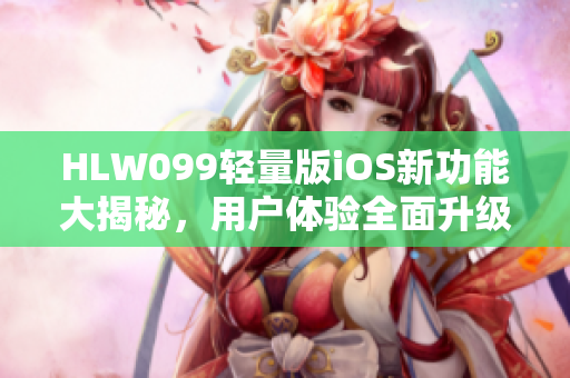 HLW099輕量版iOS新功能大揭秘，用戶體驗全面升級