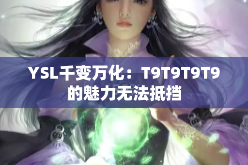 YSL千變?nèi)f化：T9T9T9T9的魅力無法抵擋