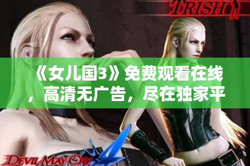 《女兒國3》免費觀看在線，高清無廣告，盡在獨家平臺！