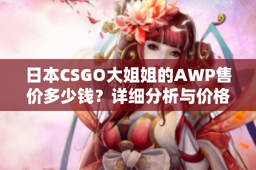 日本CSGO大姐姐的AWP售價多少錢？詳細分析與價格比較