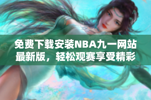 免費(fèi)下載安裝NBA九一網(wǎng)站最新版，輕松觀賽享受精彩比賽