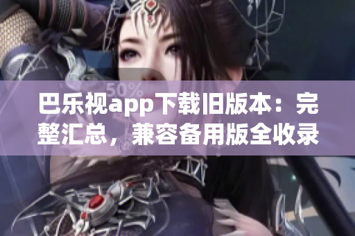 巴樂視app下載舊版本：完整匯總，兼容備用版全收錄