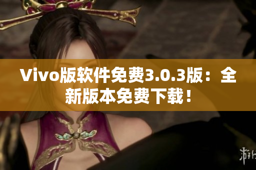 Vivo版軟件免費3.0.3版：全新版本免費下載！