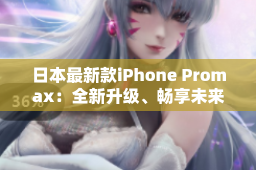 日本最新款iPhone Promax：全新升級、暢享未來！