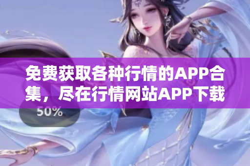 免費(fèi)獲取各種行情的APP合集，盡在行情網(wǎng)站APP下載大全