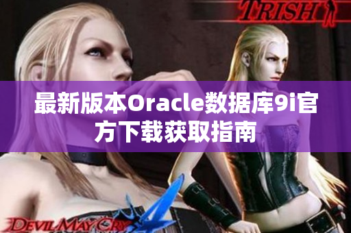 最新版本Oracle數(shù)據(jù)庫9i官方下載獲取指南