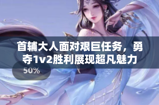 首輔大人面對艱巨任務，勇奪1v2勝利展現(xiàn)超凡魅力