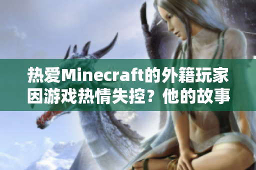 熱愛Minecraft的外籍玩家因游戲熱情失控？他的故事將讓你大開眼界!