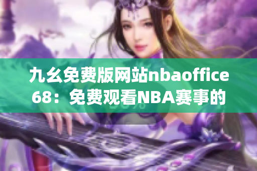 九幺免費(fèi)版網(wǎng)站nbaoffice68：免費(fèi)觀看NBA賽事的絕佳選擇(1)