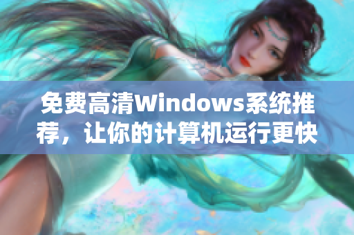 免費高清Windows系統(tǒng)推薦，讓你的計算機運行更快捷與穩(wěn)定