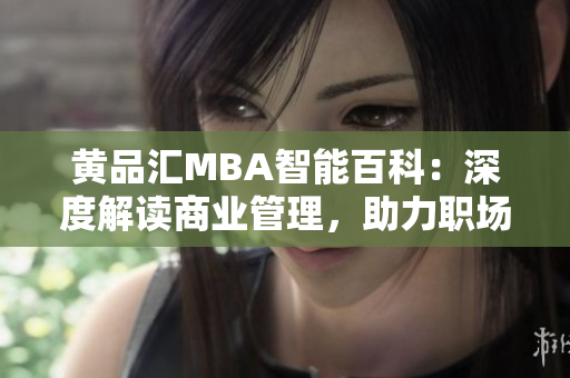 黃品匯MBA智能百科：深度解讀商業(yè)管理，助力職場提升