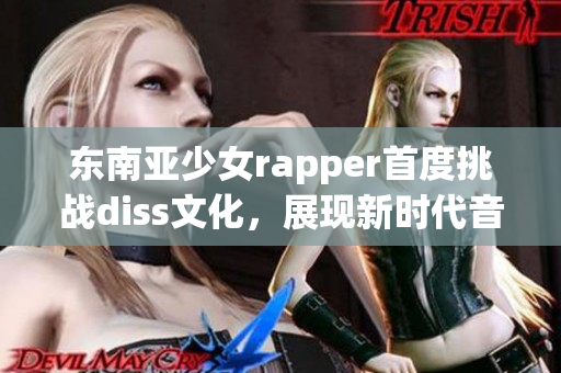 東南亞少女rapper首度挑戰(zhàn)diss文化，展現(xiàn)新時(shí)代音樂(lè)力量